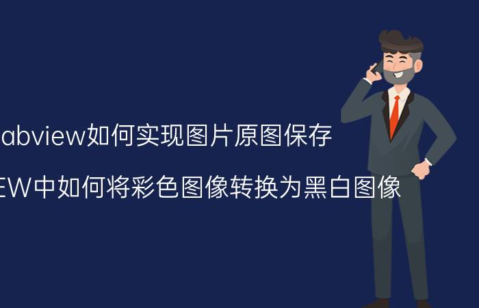 labview如何实现图片原图保存 LabVIEW中如何将彩色图像转换为黑白图像？